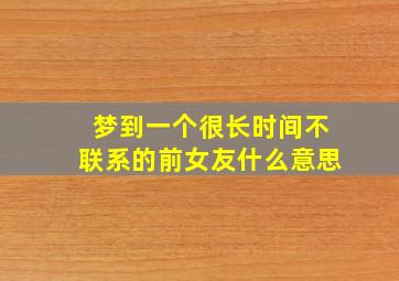 梦到一个很长时间不联系的前女友什么意思