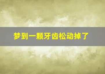 梦到一颗牙齿松动掉了,梦见一颗牙齿松动掉了