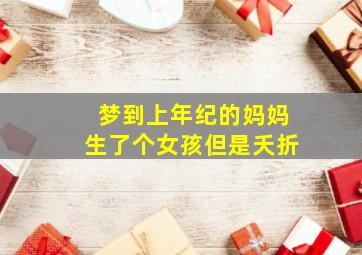 梦到上年纪的妈妈生了个女孩但是夭折,梦到上年纪的妈妈生了个男孩我很生气