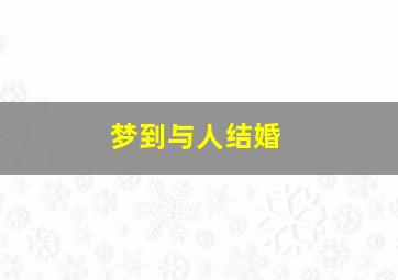 梦到与人结婚,梦到与人结婚预示什么