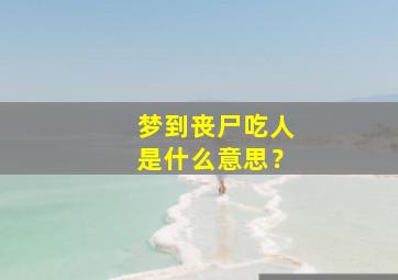 梦到丧尸吃人是什么意思？,梦见丧尸吃肉