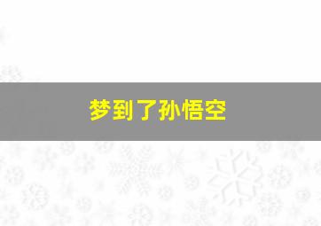 梦到了孙悟空,梦到孙悟空打妖怪