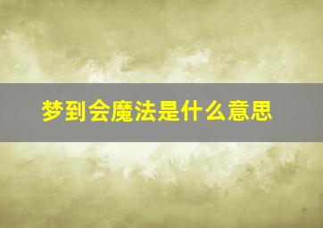 梦到会魔法是什么意思