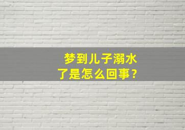 梦到儿子溺水了是怎么回事？