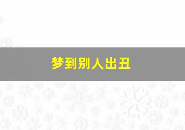 梦到别人出丑,梦见别人好丑