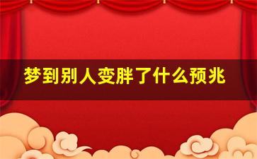 梦到别人变胖了什么预兆