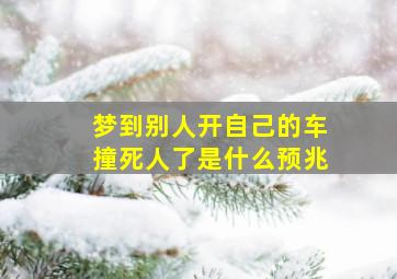 梦到别人开自己的车撞死人了是什么预兆,梦见别人开我的车撞死人是什么意思