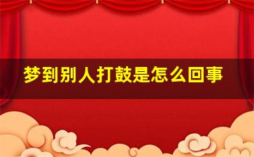 梦到别人打鼓是怎么回事