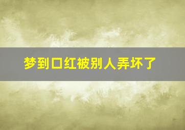 梦到口红被别人弄坏了