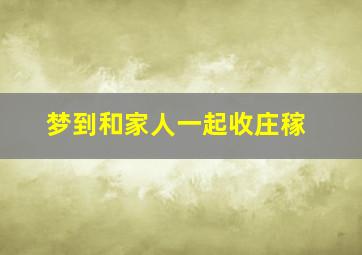 梦到和家人一起收庄稼