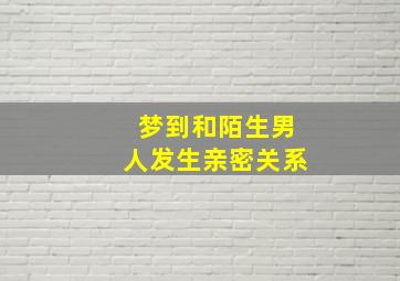 梦到和陌生男人发生亲密关系