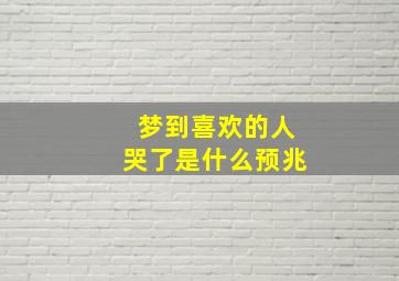 梦到喜欢的人哭了是什么预兆,梦到喜欢的人哭了是什么意思