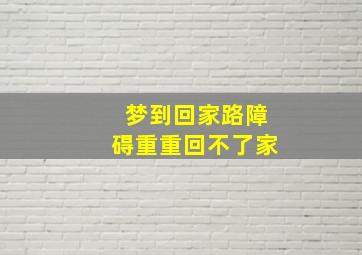 梦到回家路障碍重重回不了家