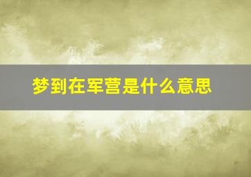 梦到在军营是什么意思