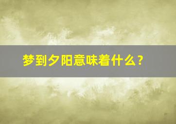 梦到夕阳意味着什么？,梦到了夕阳