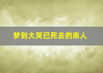 梦到大哭已死去的亲人