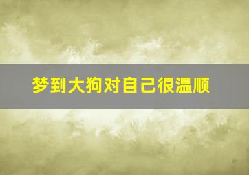 梦到大狗对自己很温顺