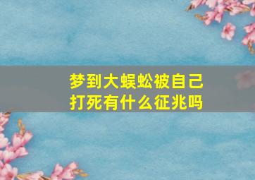 梦到大蜈蚣被自己打死有什么征兆吗