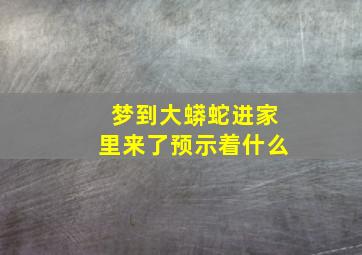 梦到大蟒蛇进家里来了预示着什么