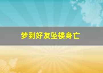 梦到好友坠楼身亡,梦到好友坠楼不知生死