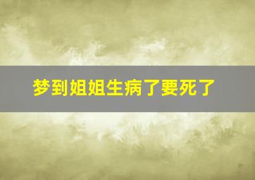 梦到姐姐生病了要死了