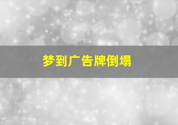 梦到广告牌倒塌,梦见自己的广告牌被毁坏