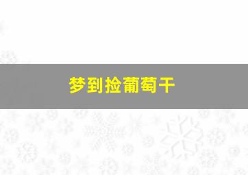 梦到捡葡萄干,梦到捡葡萄干啥意思