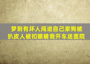 梦到有坏人闯进自己家狗被扒皮人被扣眼睛我开车送医院,梦见我家狗被别人弄了一刀