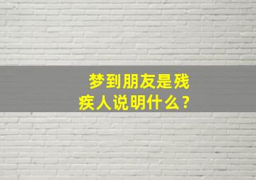 梦到朋友是残疾人说明什么？