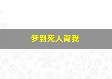 梦到死人背我