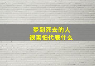 梦到死去的人很害怕代表什么,总是梦死去的人