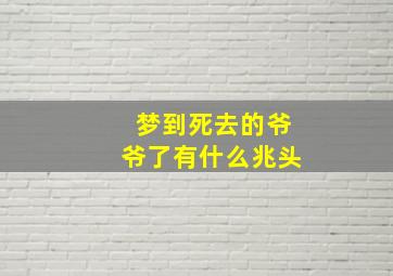 梦到死去的爷爷了有什么兆头,梦见死去的爷爷预兆什么