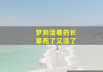 梦到活着的长辈死了又活了,梦到活着的长辈死了又活了好不好