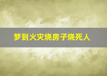 梦到火灾烧房子烧死人