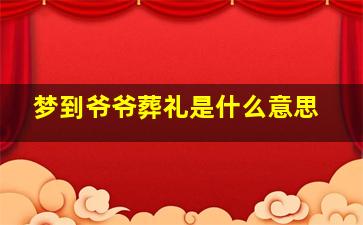 梦到爷爷葬礼是什么意思,梦见爷爷丧事