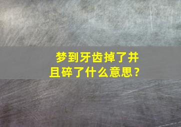 梦到牙齿掉了并且碎了什么意思？,梦见牙掉了