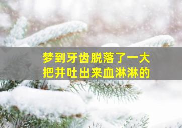 梦到牙齿脱落了一大把并吐出来血淋淋的