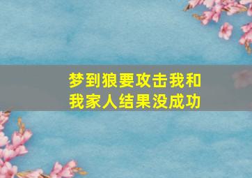 梦到狼要攻击我和我家人结果没成功,可是没咬上 我还击打了狼