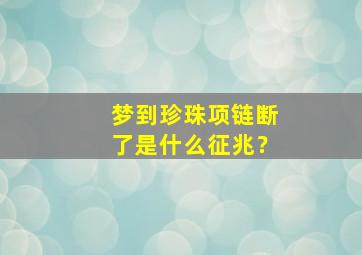 梦到珍珠项链断了是什么征兆？,梦见一串珍珠项链断了