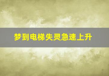 梦到电梯失灵急速上升,梦见电梯失控疯狂向上然后下坠