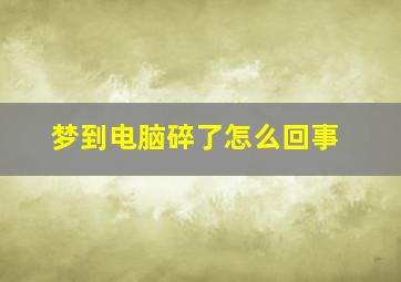 梦到电脑碎了怎么回事