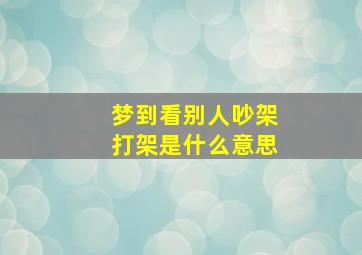 梦到看别人吵架打架是什么意思