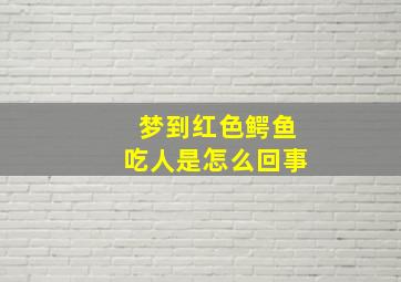 梦到红色鳄鱼吃人是怎么回事