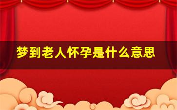 梦到老人怀孕是什么意思