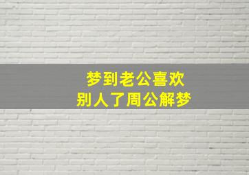 梦到老公喜欢别人了周公解梦