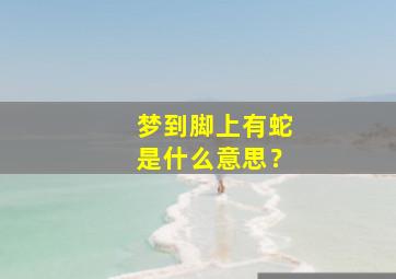 梦到脚上有蛇是什么意思？