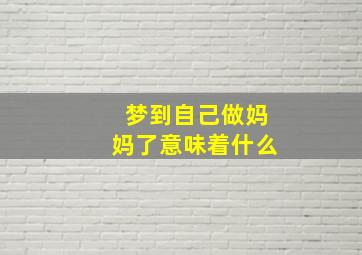 梦到自己做妈妈了意味着什么,梦见自己做母亲