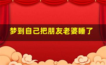 梦到自己把朋友老婆睡了,梦见把朋友老婆睡了