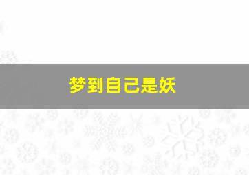 梦到自己是妖,梦到自己是妖怪