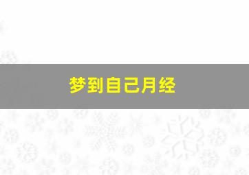 梦到自己月经,梦到自己月经来了